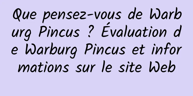 Que pensez-vous de Warburg Pincus ? Évaluation de Warburg Pincus et informations sur le site Web
