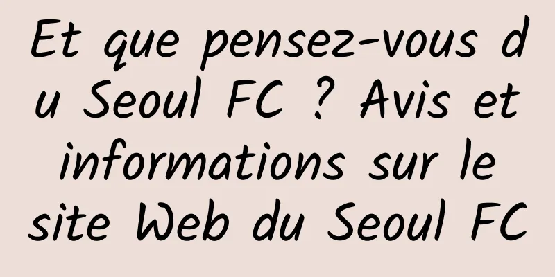 Et que pensez-vous du Seoul FC ? Avis et informations sur le site Web du Seoul FC