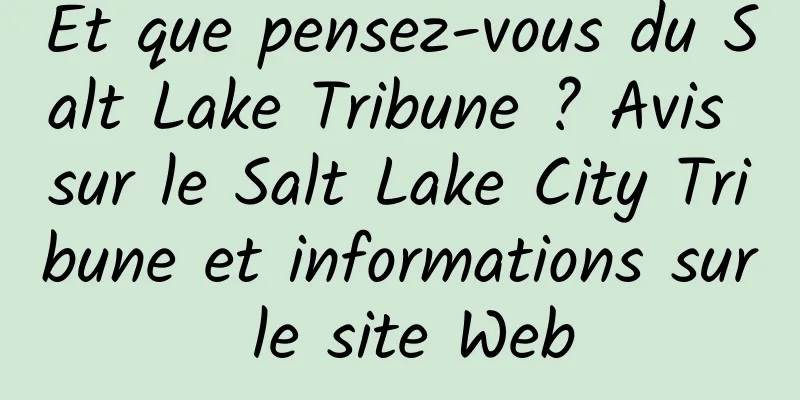 Et que pensez-vous du Salt Lake Tribune ? Avis sur le Salt Lake City Tribune et informations sur le site Web