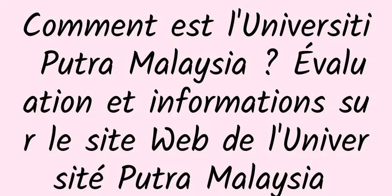 Comment est l'Universiti Putra Malaysia ? Évaluation et informations sur le site Web de l'Université Putra Malaysia 