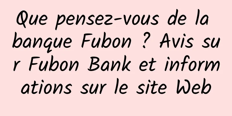Que pensez-vous de la banque Fubon ? Avis sur Fubon Bank et informations sur le site Web