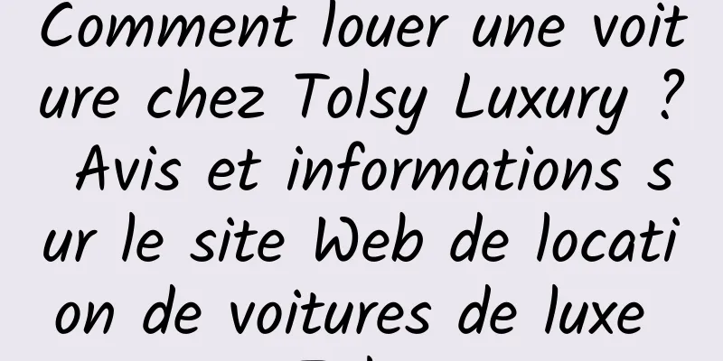 Comment louer une voiture chez Tolsy Luxury ? Avis et informations sur le site Web de location de voitures de luxe Tolsy