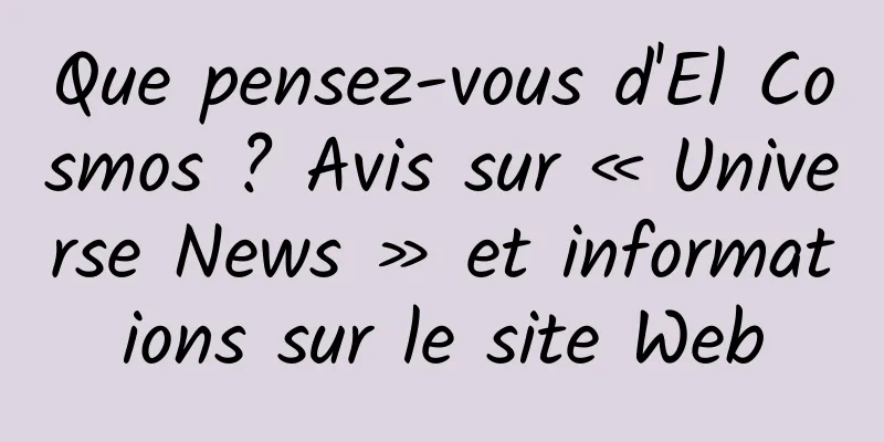 Que pensez-vous d'El Cosmos ? Avis sur « Universe News » et informations sur le site Web