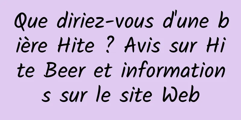 Que diriez-vous d'une bière Hite ? Avis sur Hite Beer et informations sur le site Web