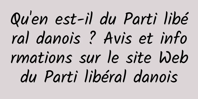 Qu'en est-il du Parti libéral danois ? Avis et informations sur le site Web du Parti libéral danois 