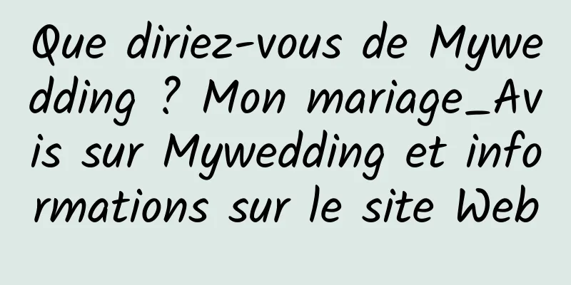 Que diriez-vous de Mywedding ? Mon mariage_Avis sur Mywedding et informations sur le site Web