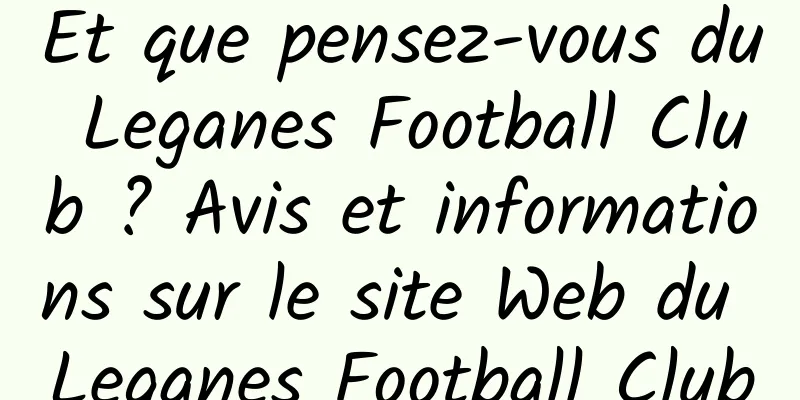 Et que pensez-vous du Leganes Football Club ? Avis et informations sur le site Web du Leganes Football Club