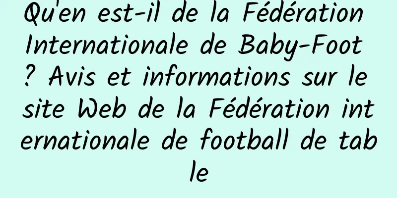 Qu'en est-il de la Fédération Internationale de Baby-Foot ? Avis et informations sur le site Web de la Fédération internationale de football de table