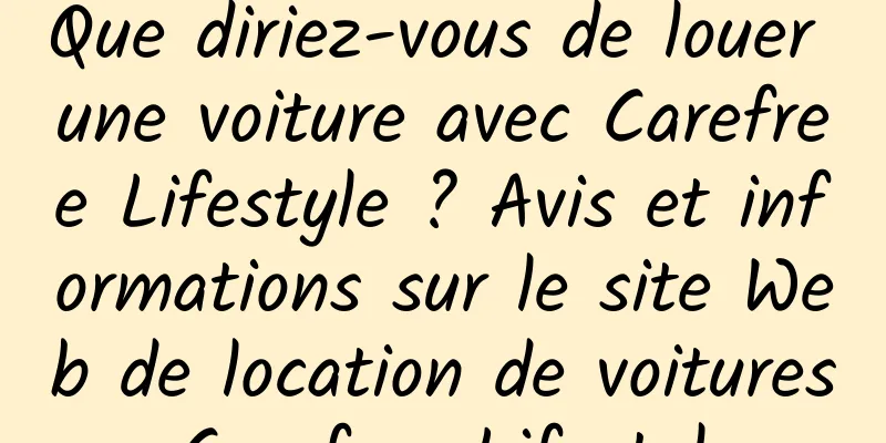 Que diriez-vous de louer une voiture avec Carefree Lifestyle ? Avis et informations sur le site Web de location de voitures Carefree Lifestyle