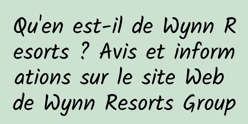 Qu'en est-il de Wynn Resorts ? Avis et informations sur le site Web de Wynn Resorts Group