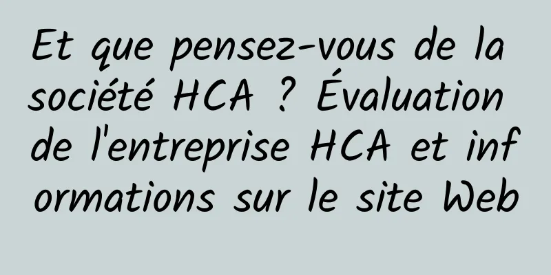 Et que pensez-vous de la société HCA ? Évaluation de l'entreprise HCA et informations sur le site Web