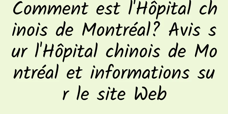 Comment est l'Hôpital chinois de Montréal? Avis sur l'Hôpital chinois de Montréal et informations sur le site Web
