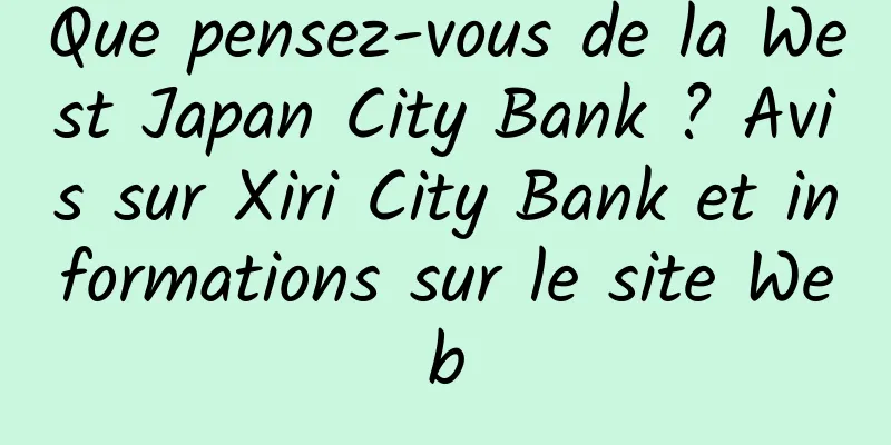 Que pensez-vous de la West Japan City Bank ? Avis sur Xiri City Bank et informations sur le site Web