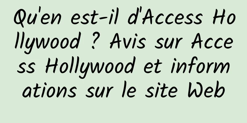 Qu'en est-il d'Access Hollywood ? Avis sur Access Hollywood et informations sur le site Web
