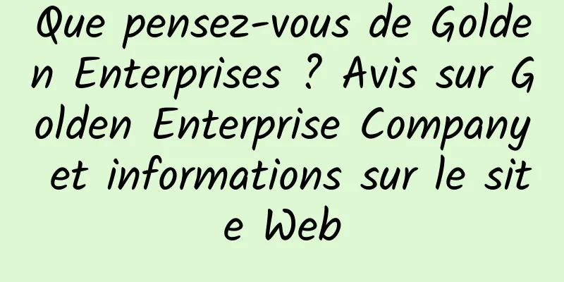 Que pensez-vous de Golden Enterprises ? Avis sur Golden Enterprise Company et informations sur le site Web