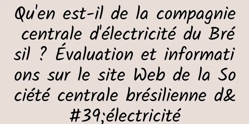 Qu'en est-il de la compagnie centrale d'électricité du Brésil ? Évaluation et informations sur le site Web de la Société centrale brésilienne d'électricité