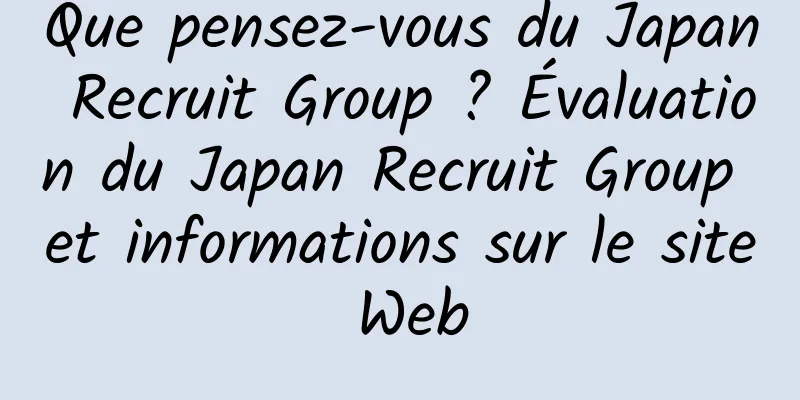 Que pensez-vous du Japan Recruit Group ? Évaluation du Japan Recruit Group et informations sur le site Web