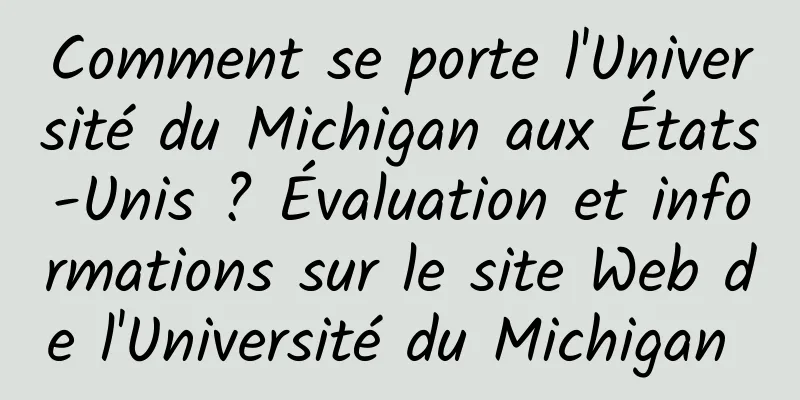 Comment se porte l'Université du Michigan aux États-Unis ? Évaluation et informations sur le site Web de l'Université du Michigan 