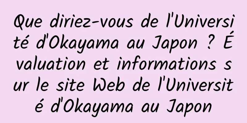 Que diriez-vous de l'Université d'Okayama au Japon ? Évaluation et informations sur le site Web de l'Université d'Okayama au Japon