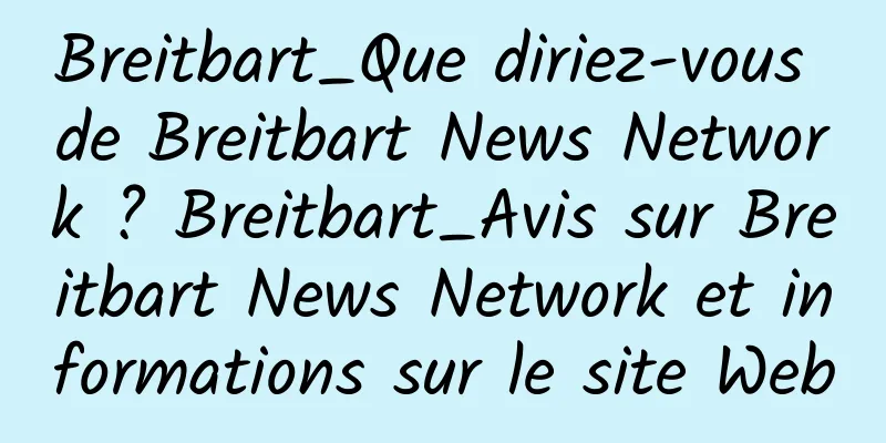Breitbart_Que diriez-vous de Breitbart News Network ? Breitbart_Avis sur Breitbart News Network et informations sur le site Web