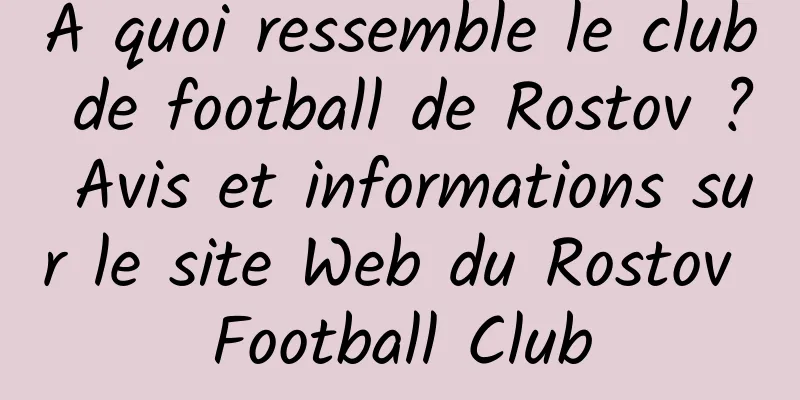À quoi ressemble le club de football de Rostov ? Avis et informations sur le site Web du Rostov Football Club