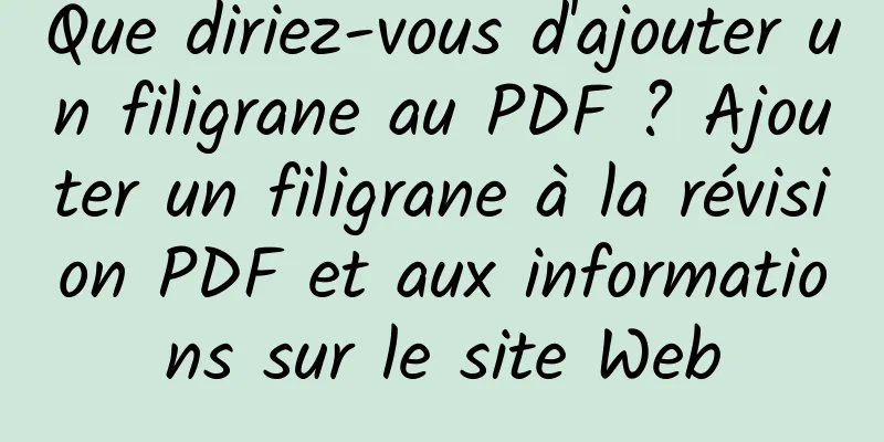 Que diriez-vous d'ajouter un filigrane au PDF ? Ajouter un filigrane à la révision PDF et aux informations sur le site Web
