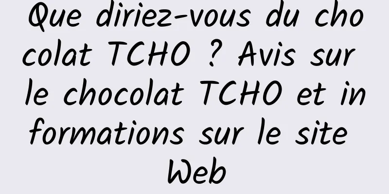 Que diriez-vous du chocolat TCHO ? Avis sur le chocolat TCHO et informations sur le site Web