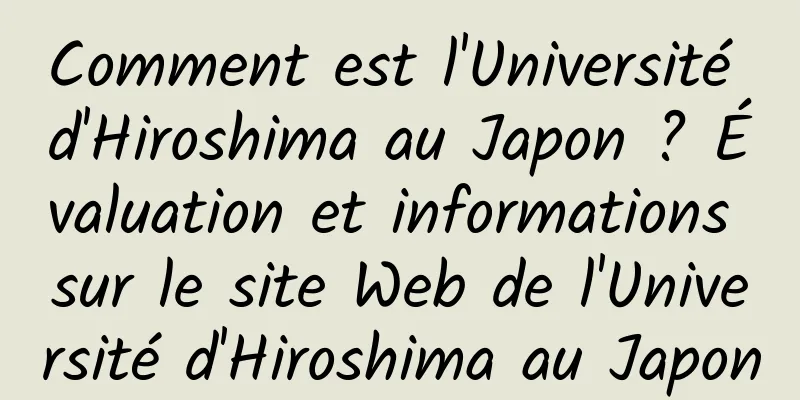 Comment est l'Université d'Hiroshima au Japon ? Évaluation et informations sur le site Web de l'Université d'Hiroshima au Japon