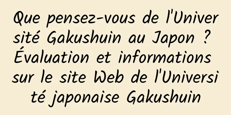 Que pensez-vous de l'Université Gakushuin au Japon ? Évaluation et informations sur le site Web de l'Université japonaise Gakushuin