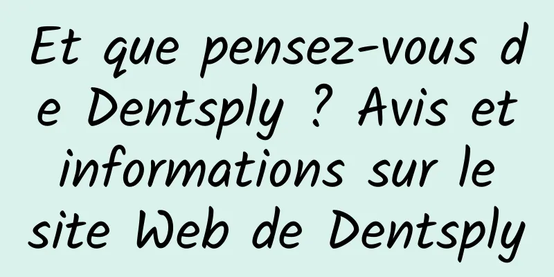 Et que pensez-vous de Dentsply ? Avis et informations sur le site Web de Dentsply