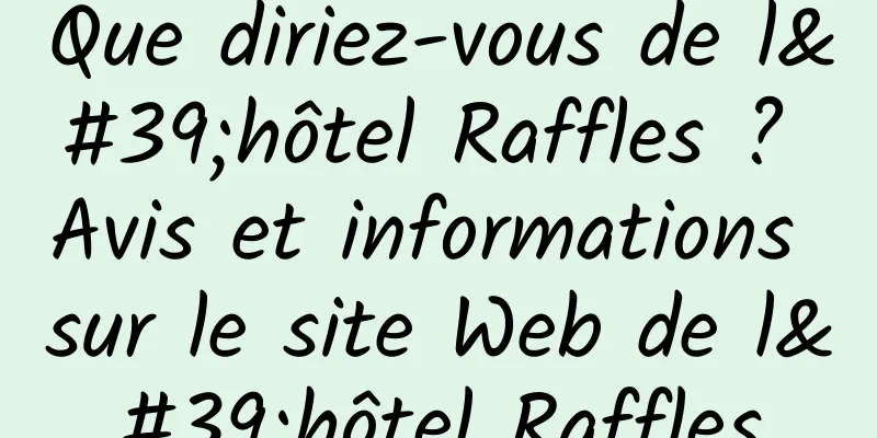 Que diriez-vous de l'hôtel Raffles ? Avis et informations sur le site Web de l'hôtel Raffles