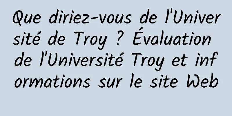 Que diriez-vous de l'Université de Troy ? Évaluation de l'Université Troy et informations sur le site Web