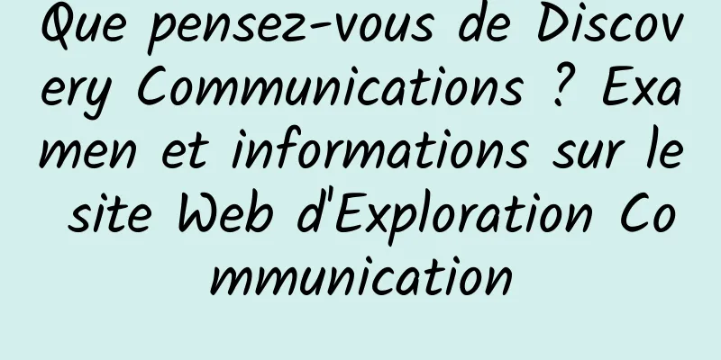 Que pensez-vous de Discovery Communications ? Examen et informations sur le site Web d'Exploration Communication