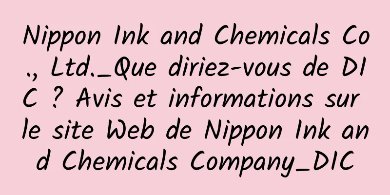 Nippon Ink and Chemicals Co., Ltd._Que diriez-vous de DIC ? Avis et informations sur le site Web de Nippon Ink and Chemicals Company_DIC