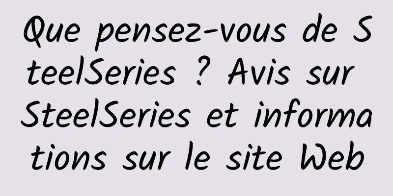 Que pensez-vous de SteelSeries ? Avis sur SteelSeries et informations sur le site Web