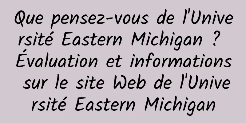 Que pensez-vous de l'Université Eastern Michigan ? Évaluation et informations sur le site Web de l'Université Eastern Michigan