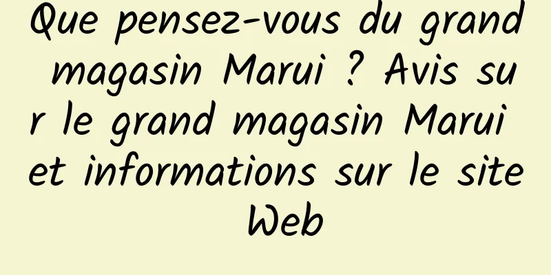 Que pensez-vous du grand magasin Marui ? Avis sur le grand magasin Marui et informations sur le site Web