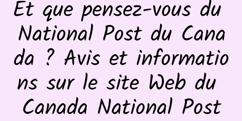 Et que pensez-vous du National Post du Canada ? Avis et informations sur le site Web du Canada National Post