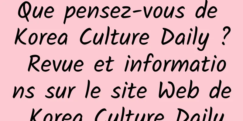 Que pensez-vous de Korea Culture Daily ? Revue et informations sur le site Web de Korea Culture Daily