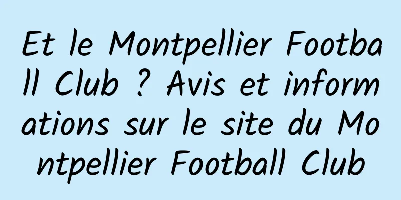 Et le Montpellier Football Club ? Avis et informations sur le site du Montpellier Football Club