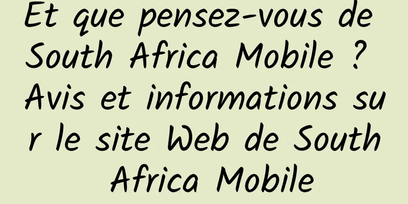Et que pensez-vous de South Africa Mobile ? Avis et informations sur le site Web de South Africa Mobile
