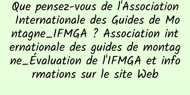 Que pensez-vous de l'Association Internationale des Guides de Montagne_IFMGA ? Association internationale des guides de montagne_Évaluation de l'IFMGA et informations sur le site Web