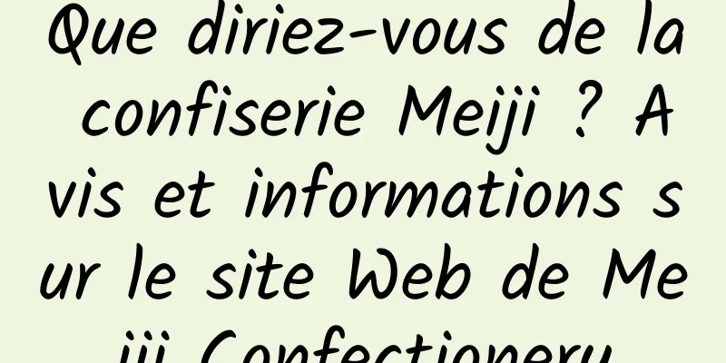 Que diriez-vous de la confiserie Meiji ? Avis et informations sur le site Web de Meiji Confectionery