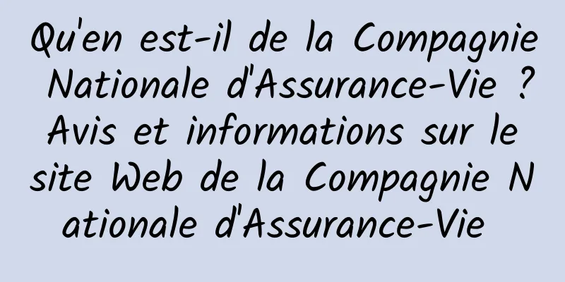 Qu'en est-il de la Compagnie Nationale d'Assurance-Vie ? Avis et informations sur le site Web de la Compagnie Nationale d'Assurance-Vie 