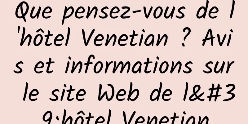 Que pensez-vous de l'hôtel Venetian ? Avis et informations sur le site Web de l'hôtel Venetian