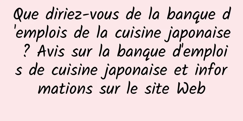 Que diriez-vous de la banque d'emplois de la cuisine japonaise ? Avis sur la banque d'emplois de cuisine japonaise et informations sur le site Web