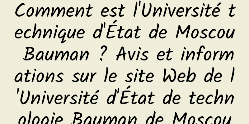 Comment est l'Université technique d'État de Moscou Bauman ? Avis et informations sur le site Web de l'Université d'État de technologie Bauman de Moscou