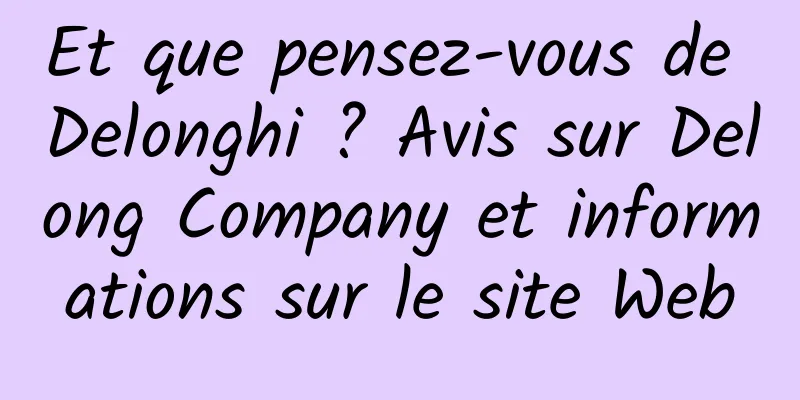Et que pensez-vous de Delonghi ? Avis sur Delong Company et informations sur le site Web
