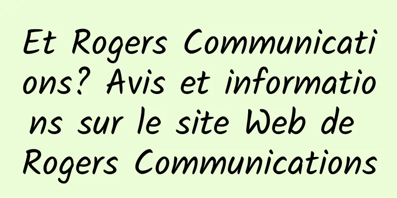 Et Rogers Communications? Avis et informations sur le site Web de Rogers Communications