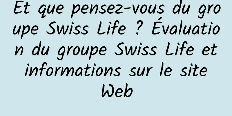 Et que pensez-vous du groupe Swiss Life ? Évaluation du groupe Swiss Life et informations sur le site Web